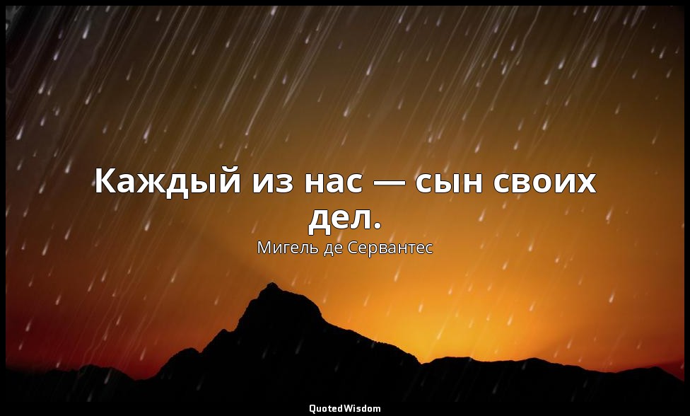 Каждый из нас — сын своих дел. — Мигель де Сервантес