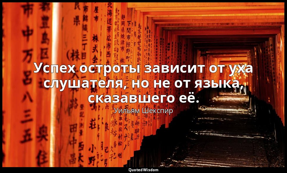 Успех остроты зависит от уха слушателя, но не от языка, сказавшего её. — Уильям Шекспир