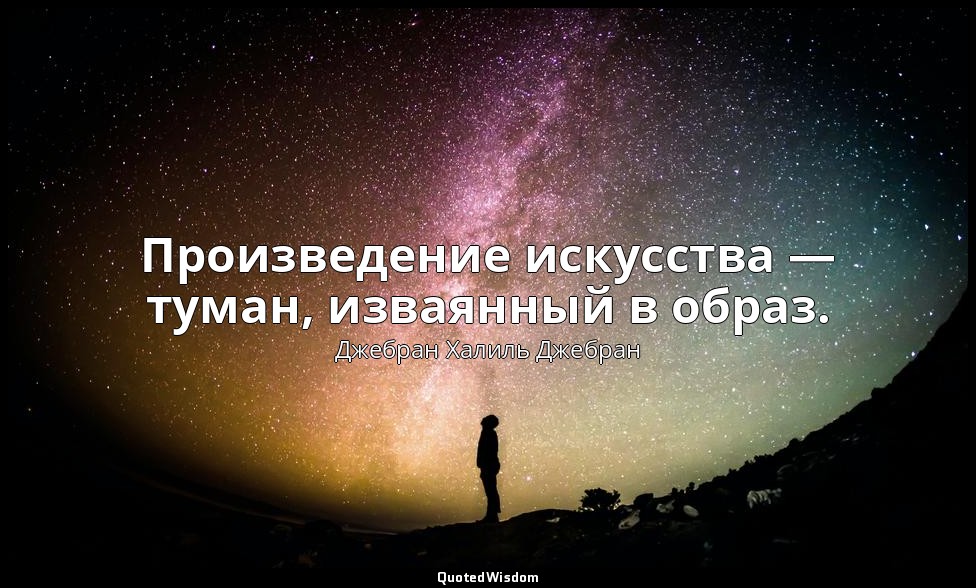 Произведение искусства — туман, изваянный в образ. — Джебран Халиль Джебран