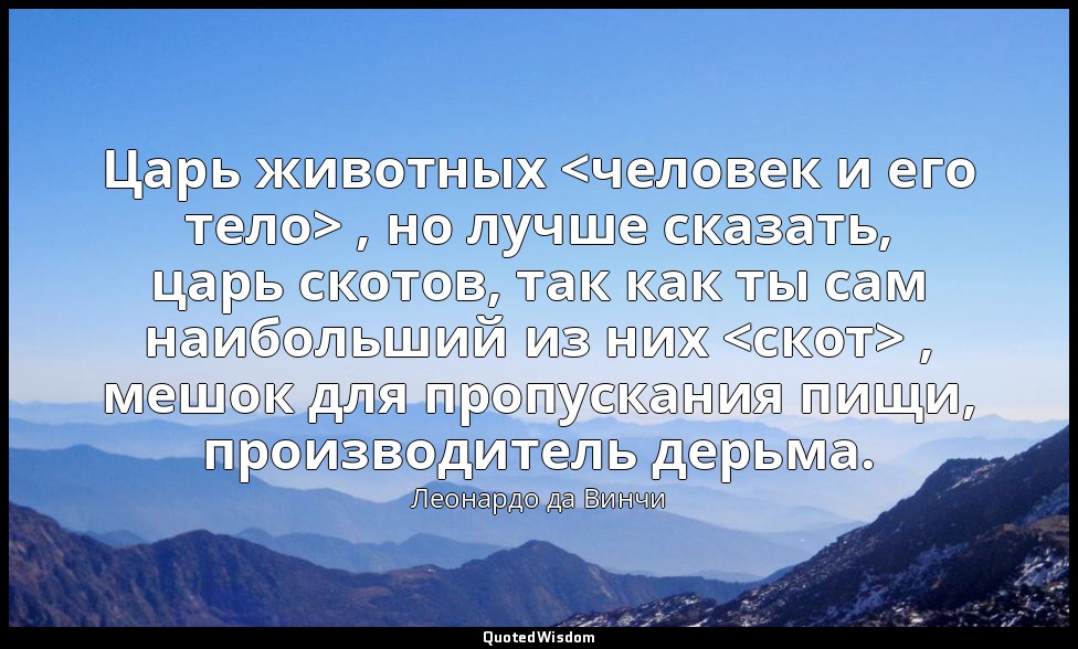 Царь животных <человек и его тело> , но лучше сказать, царь скотов, так как ты с — Леонардо да Винчи