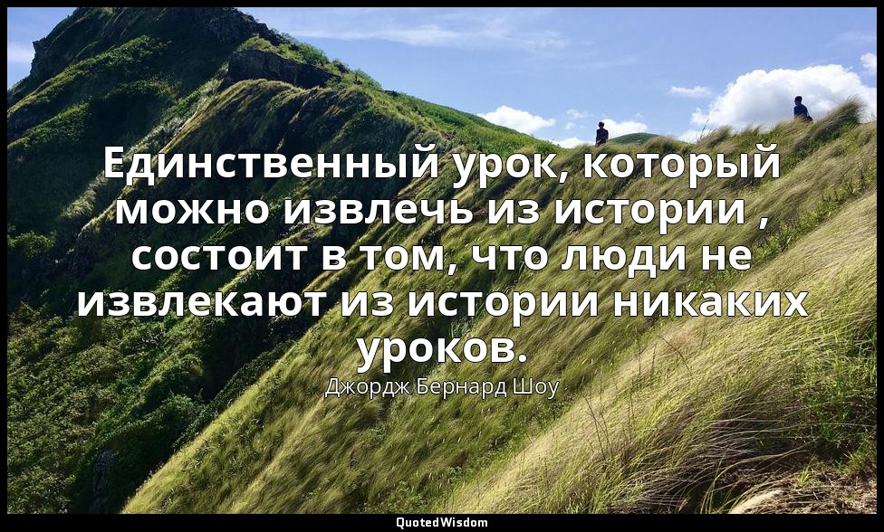 Единственный урок, который можно извлечь из истории , состоит в том, что люди не — Джордж Бернард Шоу