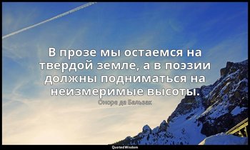 В прозе мы остаемся на твердой земле, а в поэзии должны подниматься на неизмерим — Оноре де Бальзак