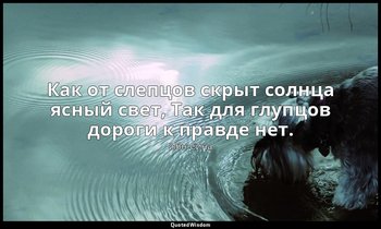 Как от слепцов скрыт солнца ясный свет, Так для глупцов дороги к правде нет. — Ибн Сина