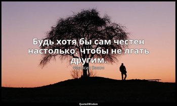 Будь хотя бы сам честен настолько, чтобы не лгать другим. — Фрэнсис Бэкон