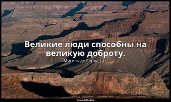 Великие люди способны на великую доброту. — Мигель де Сервантес