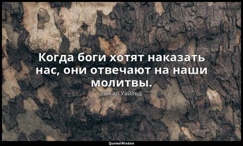 Когда боги хотят наказать нас, они отвечают на наши молитвы. («Идеальный муж») — Оскар Уайльд