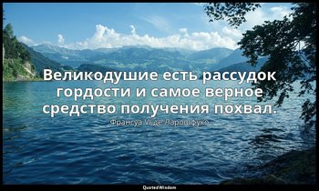 Великодушие есть рассудок гордости и самое верное средство получения похвал. — Франсуа VI де Ларошфуко