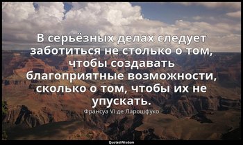 В серьёзных делах следует заботиться не столько о том, чтобы создавать благоприя — Франсуа VI де Ларошфуко