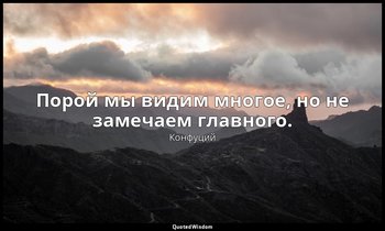 Порой мы видим многое, но не замечаем главного. — Конфуций