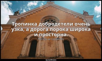 Тропинка добродетели очень узка, а дорога порока широка и просторна. — Мигель де Сервантес