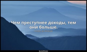 Чем преступнее доходы, тем они больше. — Оноре де Бальзак