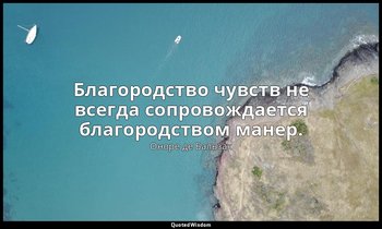 Благородство чувств не всегда сопровождается благородством манер. — Оноре де Бальзак