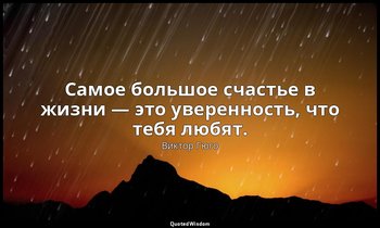 Самое большое счастье в жизни — это уверенность, что тебя любят. — Виктор Гюго