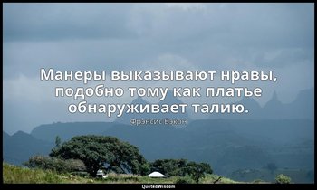 Манеры выказывают нравы, подобно тому как платье обнаруживает талию. — Фрэнсис Бэкон