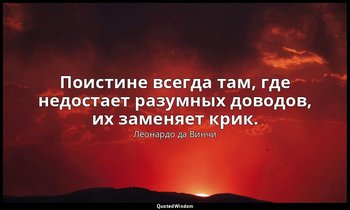 Поистине всегда там, где недостает разумных доводов, их заменяет крик. — Леонардо да Винчи