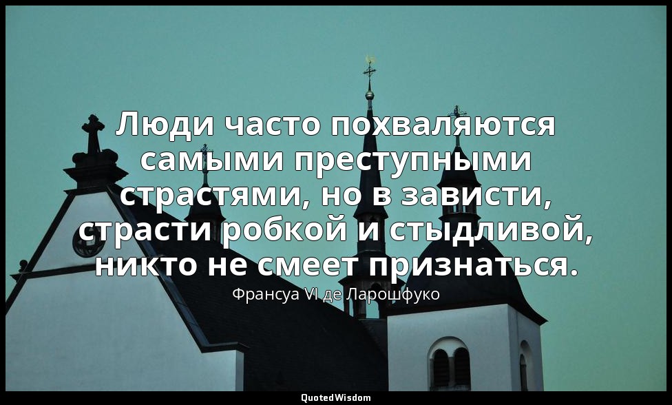 Люди часто похваляются самыми преступными страстями, но в зависти, страсти робко — Франсуа VI де Ларошфуко