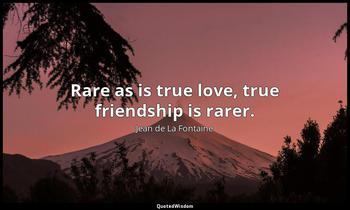 Rare as is true love, true friendship is rarer. Jean de La Fontaine
