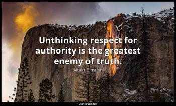 Unthinking respect for authority is the greatest enemy of truth. Albert Einstein