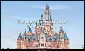 The more I see, the less I know for sure. John Lennon