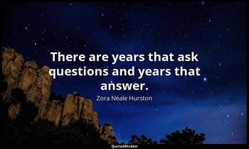 There are years that ask questions and years that answer. Zora Neale Hurston