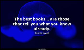 The best books... are those that tell you what you know already. George Orwell