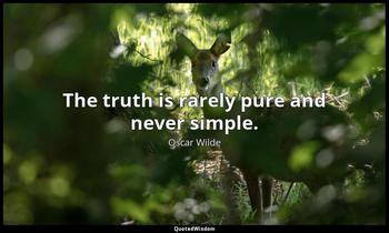 The truth is rarely pure and never simple. Oscar Wilde