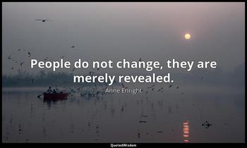 People do not change, they are merely revealed. Anne Enright