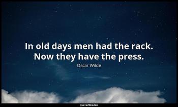 In old days men had the rack. Now they have the press. Oscar Wilde