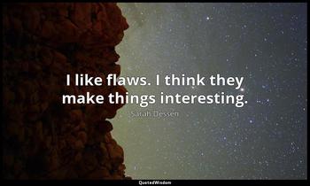 I like flaws. I think they make things interesting. Sarah Dessen