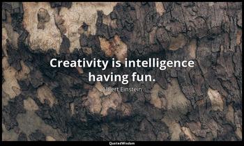 Creativity is intelligence having fun. Albert Einstein