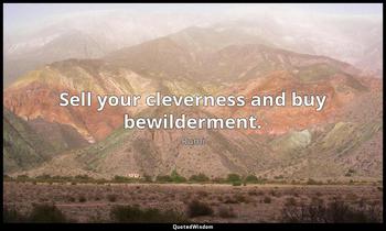 Sell your cleverness and buy bewilderment. Rumi