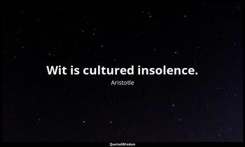 Wit is cultured insolence. Aristotle