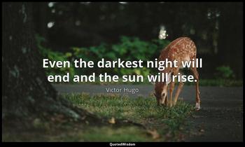 Even the darkest night will end and the sun will rise. Victor Hugo