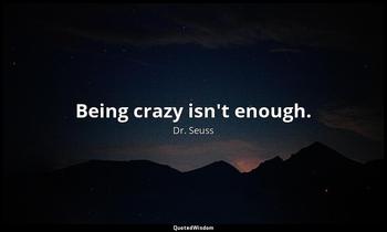 Being crazy isn't enough. Dr. Seuss