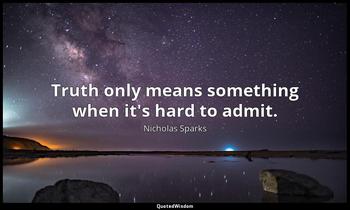 Truth only means something when it's hard to admit. Nicholas Sparks