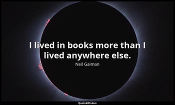 I lived in books more than I lived anywhere else. Neil Gaiman