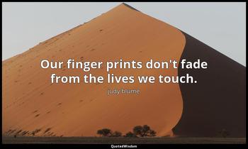 Our finger prints don't fade from the lives we touch. judy blume