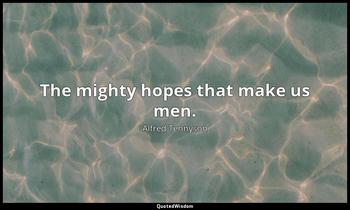 The mighty hopes that make us men. Alfred Tennyson