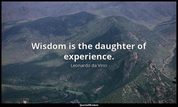 Wisdom is the daughter of experience. Leonardo da Vinci