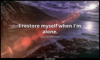 I restore myself when I'm alone. Marilyn Monroe