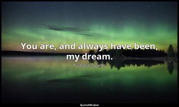 You are, and always have been, my dream. Nicholas Sparks