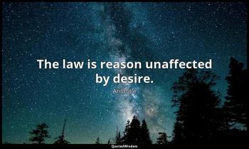 The law is reason unaffected by desire. Aristotle