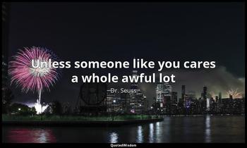 Unless someone like you cares a whole awful lot Dr. Seuss