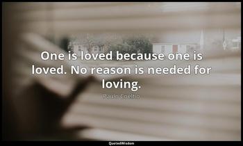 One is loved because one is loved. No reason is needed for loving. Paulo Coelho