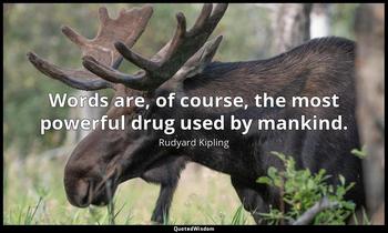 Words are, of course, the most powerful drug used by mankind. Rudyard Kipling