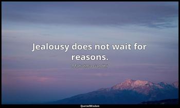 Jealousy does not wait for reasons. Mahatma Gandhi