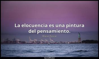 La elocuencia es una pintura del pensamiento. Blaise Pascal