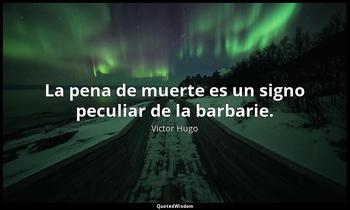 La pena de muerte es un signo peculiar de la barbarie. Victor Hugo