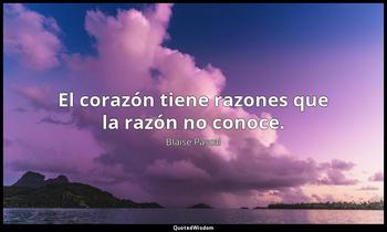 El corazón tiene razones que la razón no conoce. Blaise Pascal