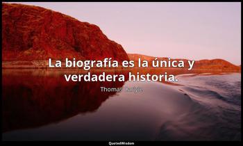 La biografía es la única y verdadera historia. Thomas Carlyle